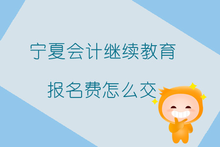 2019年寧夏會計(jì)繼續(xù)教育報(bào)名費(fèi)怎么交？