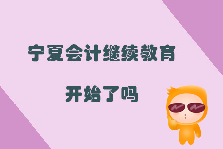 2019年寧夏會計繼續(xù)教育開始了嗎？