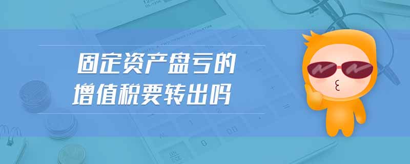 固定資產(chǎn)盤虧的增值稅要轉(zhuǎn)出嗎