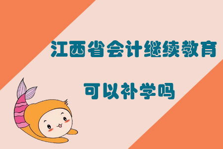 2019年江西省會計繼續(xù)教育可以補學(xué)嗎？