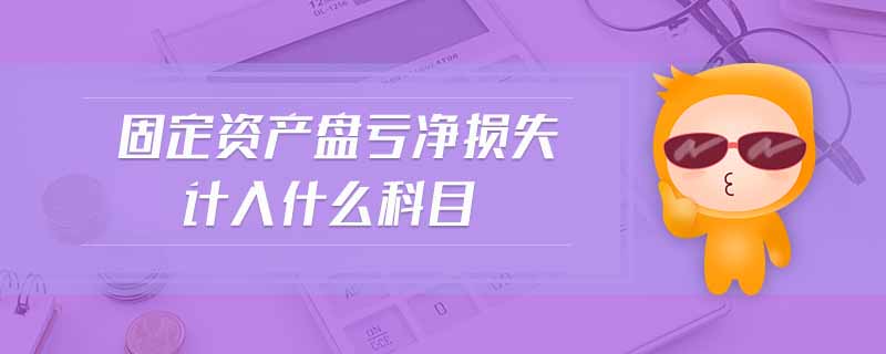固定資產(chǎn)盤(pán)虧凈損失計(jì)入什么科目