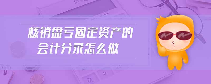 核銷盤虧固定資產(chǎn)的會計分錄怎么做