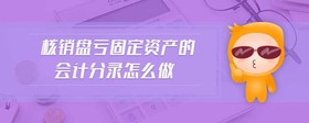核銷盤虧固定資產(chǎn)的會計分錄怎么做