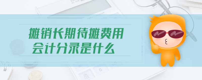 攤銷(xiāo)長(zhǎng)期待攤費(fèi)用會(huì)計(jì)分錄是什么