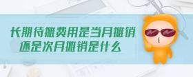 長期待攤費用是當月攤銷還是次月攤銷是什么