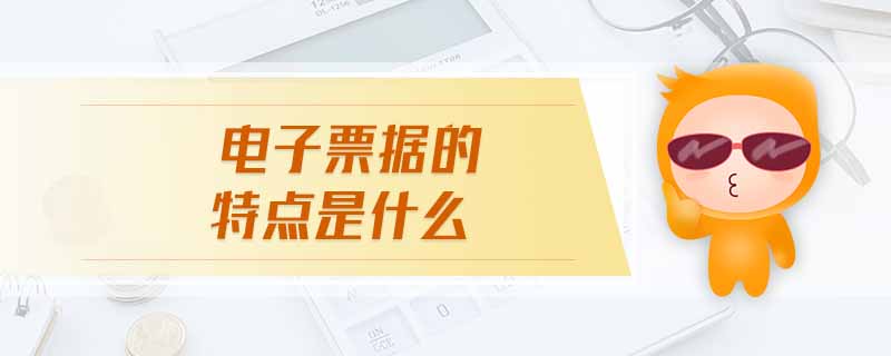 電子票據(jù)的特點(diǎn)是什么