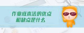 作業(yè)成本法的優(yōu)點(diǎn)和缺點(diǎn)是什么