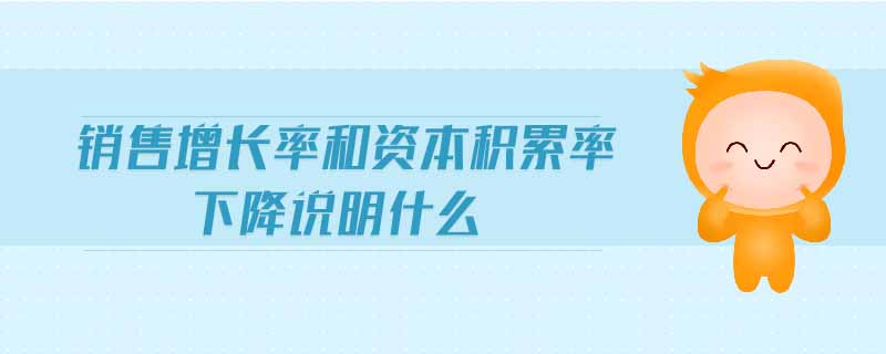 銷售增長率和資本積累率下降說明什么