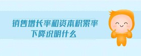銷售增長率和資本積累率下降說明什么