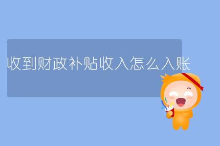 收到財(cái)政補(bǔ)貼收入怎么入賬？