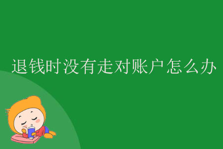 退錢時(shí)沒有走對賬戶怎么辦？