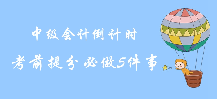 2019年中級(jí)會(huì)計(jì)考試最后倒計(jì)時(shí)！考前提分必做5件事！沖關(guān)速讀