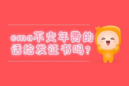 cma不交年費的話給發(fā)證書嗎？