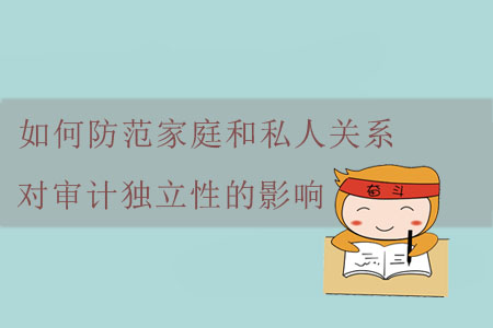 如何防范家庭和私人關系對審計獨立性的影響？