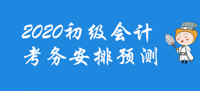 2020年初級會計考務(wù)安排預(yù)測，一文帶你掌握全部節(jié)點