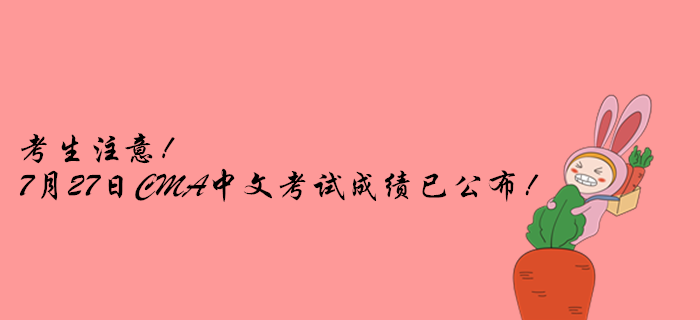 考生注意！7月27日CMA中文考試成績已公布！