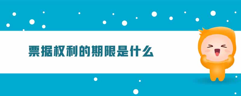 票據(jù)權利的期限是什么 票據(jù)權利的期限是什么