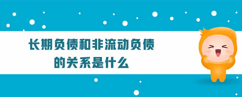 長期負債和非流動負債的關系是什么 長期負債和非流動負債的關系是什么