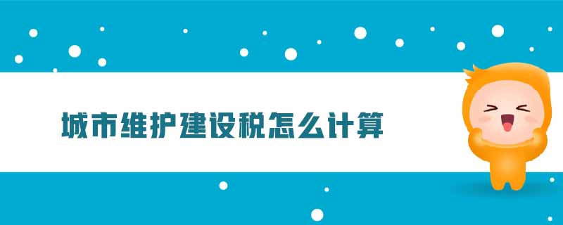 城市維護(hù)建設(shè)稅怎么計(jì)算