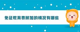 免征教育費附加的情況有哪些