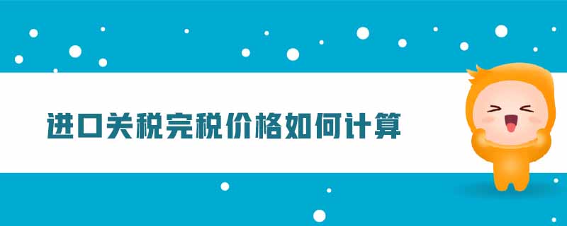 進口關(guān)稅完稅價格如何計算