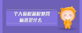 個(gè)人偷稅漏稅處罰標(biāo)準(zhǔn)是什么