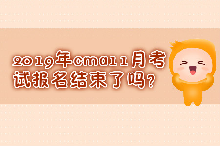 2019年cma11月考試報(bào)名結(jié)束了嗎？