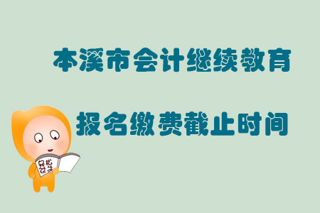 2019年遼寧省本溪市會(huì)計(jì)繼續(xù)教育報(bào)名繳費(fèi)截止時(shí)間