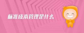 標(biāo)準(zhǔn)成本管理是什么