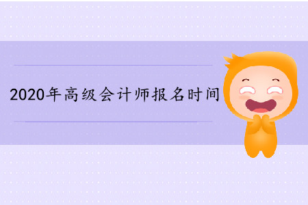 2020年高級(jí)會(huì)計(jì)師報(bào)名時(shí)間資訊