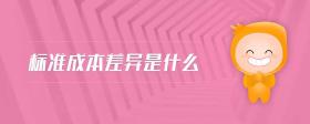 標(biāo)準(zhǔn)成本差異是什么