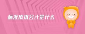 標(biāo)準(zhǔn)成本會(huì)計(jì)是什么