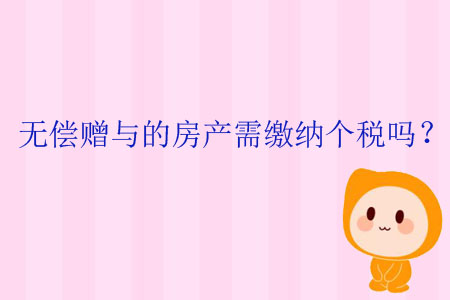 無(wú)償贈(zèng)與的房產(chǎn)需繳納個(gè)稅嗎？