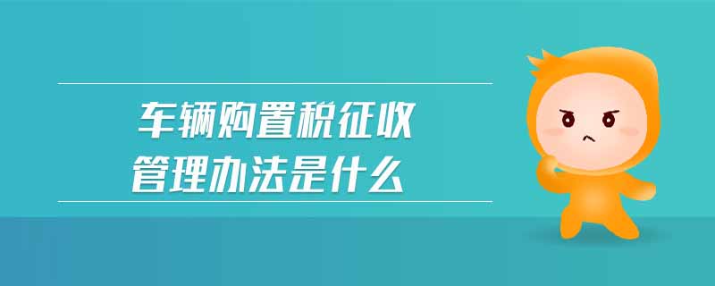 車輛購置稅征收管理辦法是什么
