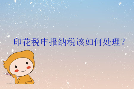 印花稅申報(bào)納稅該如何處理？