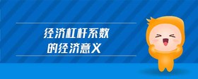 經(jīng)濟(jì)杠桿系數(shù)的經(jīng)濟(jì)意義
