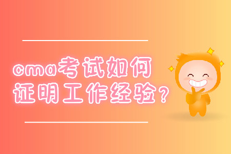 cma考試如何證明工作經(jīng)驗？