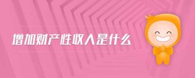 增加財(cái)產(chǎn)性收入是什么