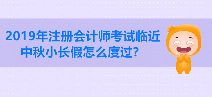 2019年注冊會(huì)計(jì)師考試臨近，中秋小長假怎么度過？