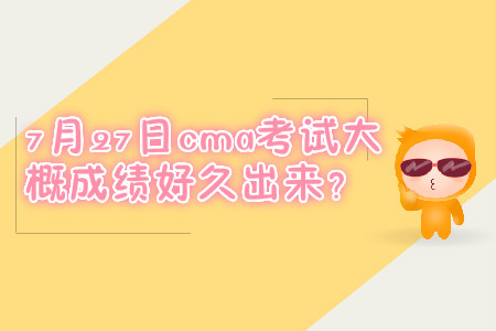 7月27日cma考試大概成績好久出來？