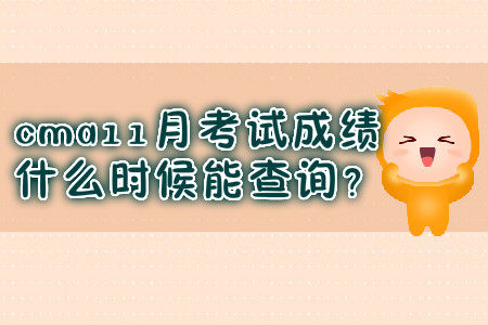 cma11月考試成績什么時候能查詢？