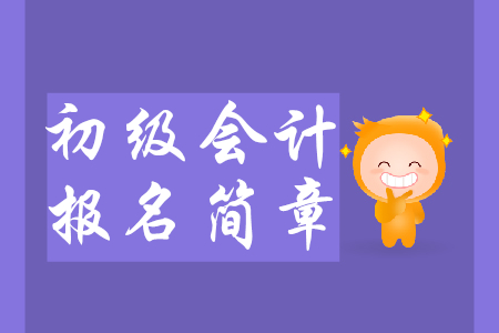 2020年初級會計報名簡章預(yù)計9月發(fā)布，要點搶先知！