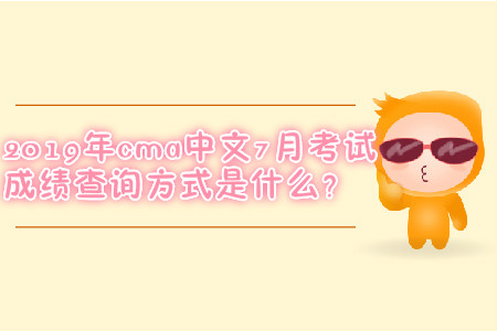 2019年cma中文7月考試成績(jī)查詢方式是什么？