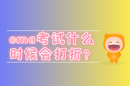 cma考試什么時(shí)候會(huì)打折？