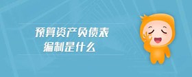 預(yù)算資產(chǎn)負(fù)債表編制是什么