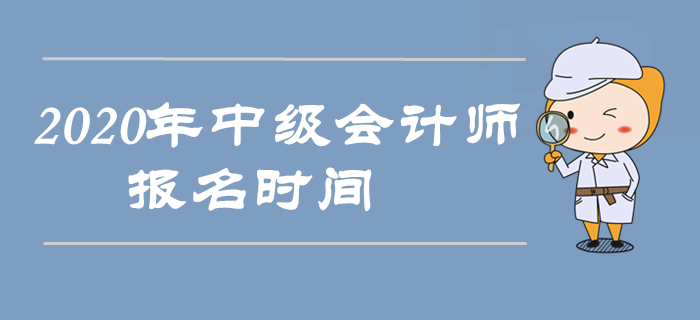 2020年中級會計師報名時間是什么時候？以下信息搶先收藏！