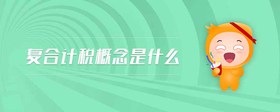 復(fù)合計(jì)稅概念是什么