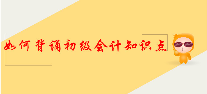 這樣背誦初級會(huì)計(jì)知識(shí)點(diǎn)，得分更容易！