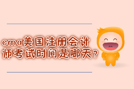 cma美國注冊會計師考試時間是哪天？