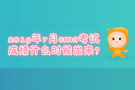 2019年7月cma考試成績(jī)什么時(shí)候出來(lái)？